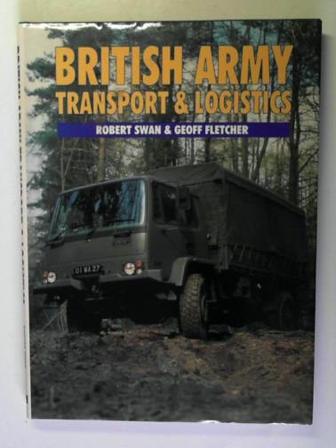 SWAN, Robert and FLETCHER, Geoff - British Army Transport and Logistics