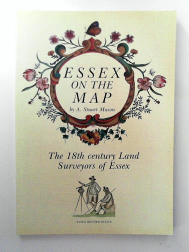 MASON, A.Stuart - Essex on the Map: The 18th Century Land Surveyors of Essex